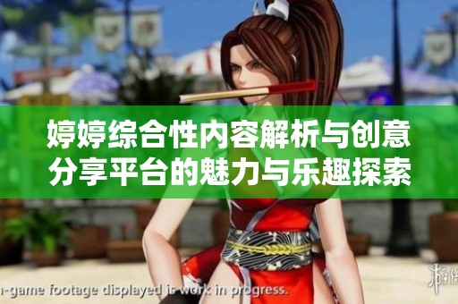 婷婷综合性内容解析与创意分享平台的魅力与乐趣探索