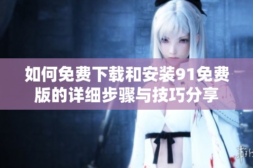 如何免费下载和安装91免费版的详细步骤与技巧分享