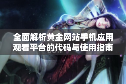 全面解析黄金网站手机应用观看平台的代码与使用指南