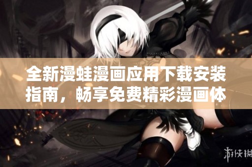 全新漫蛙漫画应用下载安装指南，畅享免费精彩漫画体验