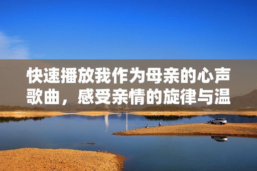 快速播放我作为母亲的心声歌曲，感受亲情的旋律与温暖