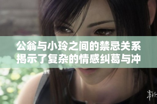 公翁与小玲之间的禁忌关系揭示了复杂的情感纠葛与冲突