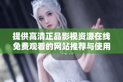 提供高清正品影视资源在线免费观看的网站推荐与使用指南