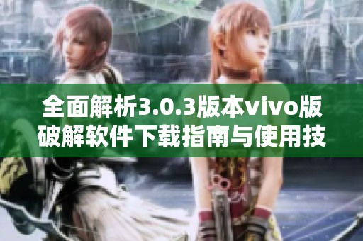 全面解析3.0.3版本vivo版破解软件下载指南与使用技巧