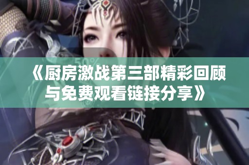 《厨房激战第三部精彩回顾与免费观看链接分享》
