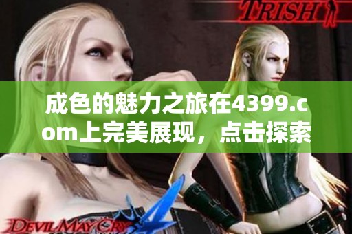 成色的魅力之旅在4399.com上完美展现，点击探索吧！