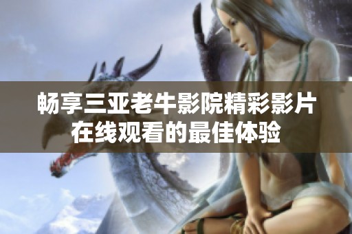 畅享三亚老牛影院精彩影片在线观看的最佳体验