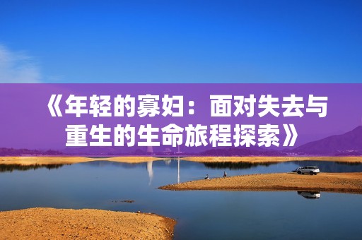 《年轻的寡妇：面对失去与重生的生命旅程探索》