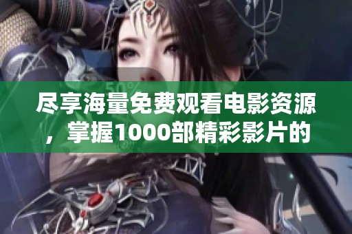 尽享海量免费观看电影资源，掌握1000部精彩影片的观影秘籍
