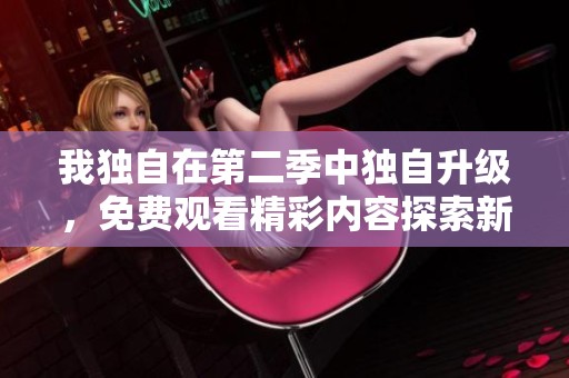 我独自在第二季中独自升级，免费观看精彩内容探索新篇章