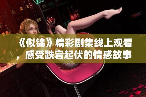 《似锦》精彩剧集线上观看，感受跌宕起伏的情感故事