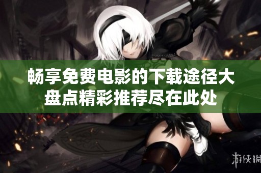 畅享免费电影的下载途径大盘点精彩推荐尽在此处