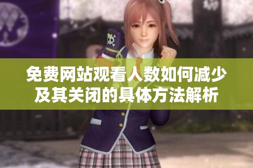 免费网站观看人数如何减少及其关闭的具体方法解析