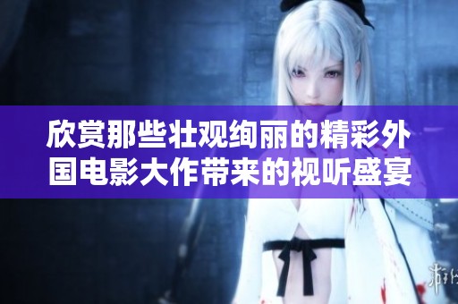 欣赏那些壮观绚丽的精彩外国电影大作带来的视听盛宴