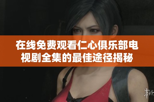 在线免费观看仁心俱乐部电视剧全集的最佳途径揭秘