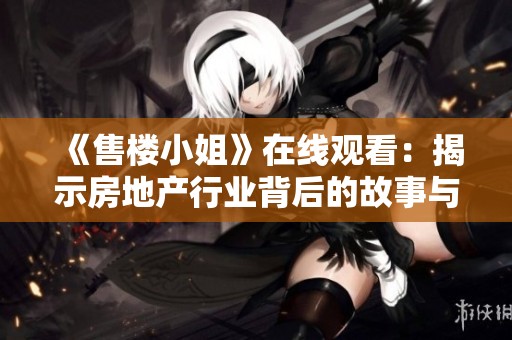 《售楼小姐》在线观看：揭示房地产行业背后的故事与人生百态