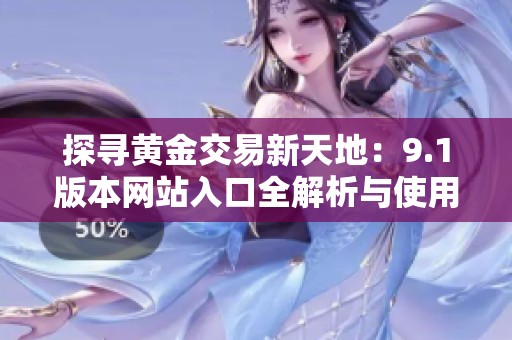 探寻黄金交易新天地：9.1版本网站入口全解析与使用指南