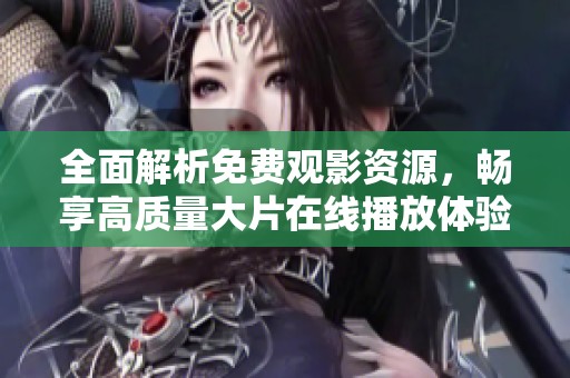 全面解析免费观影资源，畅享高质量大片在线播放体验