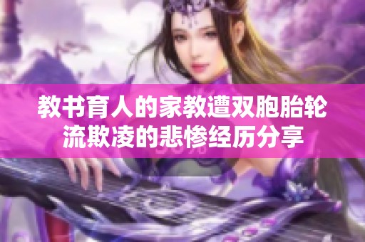 教书育人的家教遭双胞胎轮流欺凌的悲惨经历分享