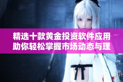 精选十款黄金投资软件应用助你轻松掌握市场动态与理财技巧