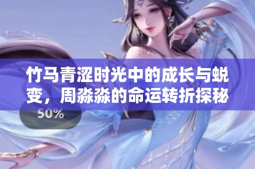 竹马青涩时光中的成长与蜕变，周淼淼的命运转折探秘