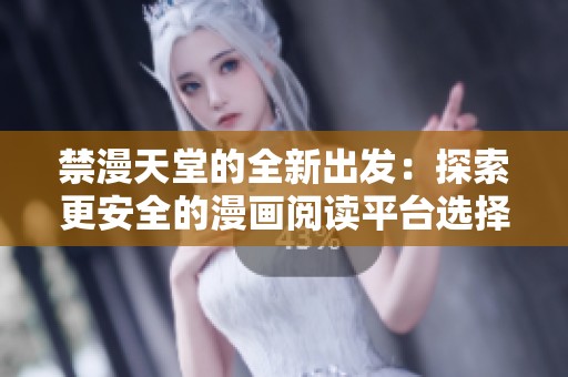 禁漫天堂的全新出发：探索更安全的漫画阅读平台选择