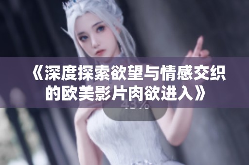 《深度探索欲望与情感交织的欧美影片肉欲进入》