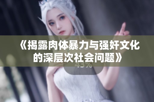 《揭露肉体暴力与强奸文化的深层次社会问题》