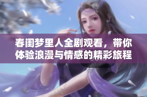 春闺梦里人全剧观看，带你体验浪漫与情感的精彩旅程