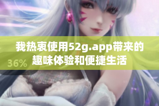我热衷使用52g.app带来的趣味体验和便捷生活