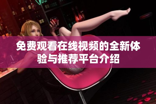 免费观看在线视频的全新体验与推荐平台介绍
