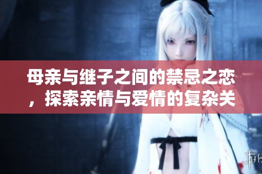 母亲与继子之间的禁忌之恋，探索亲情与爱情的复杂关系