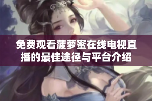 免费观看菠萝蜜在线电视直播的最佳途径与平台介绍