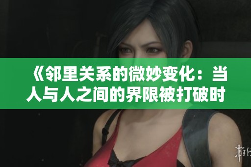 《邻里关系的微妙变化：当人与人之间的界限被打破时》