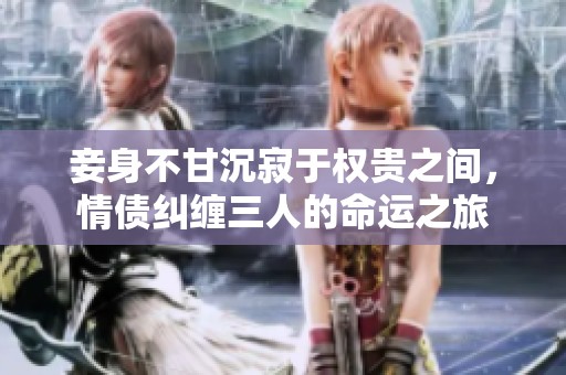 妾身不甘沉寂于权贵之间，情债纠缠三人的命运之旅