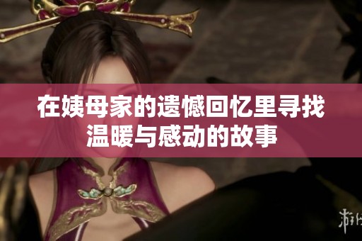 在姨母家的遗憾回忆里寻找温暖与感动的故事