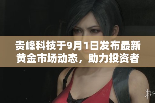 贵峰科技于9月1日发布最新黄金市场动态，助力投资者把握机遇