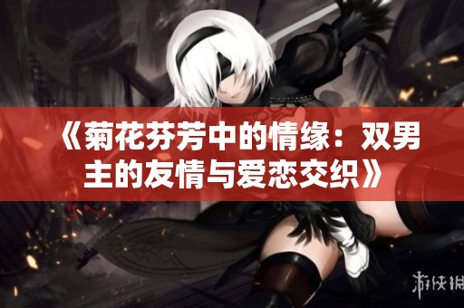 《菊花芬芳中的情缘：双男主的友情与爱恋交织》