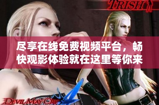 尽享在线免费视频平台，畅快观影体验就在这里等你来探索