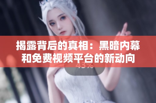 揭露背后的真相：黑暗内幕和免费视频平台的新动向