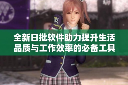 全新日批软件助力提升生活品质与工作效率的必备工具