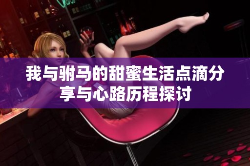我与驸马的甜蜜生活点滴分享与心路历程探讨