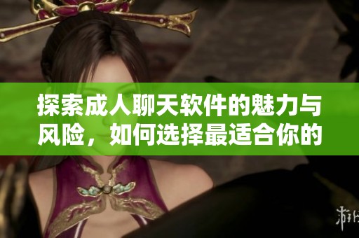 探索成人聊天软件的魅力与风险，如何选择最适合你的平台