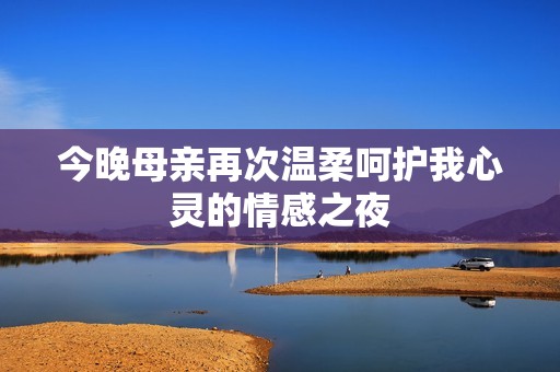 今晚母亲再次温柔呵护我心灵的情感之夜