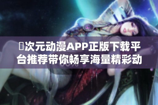 囧次元动漫APP正版下载平台推荐带你畅享海量精彩动漫内容