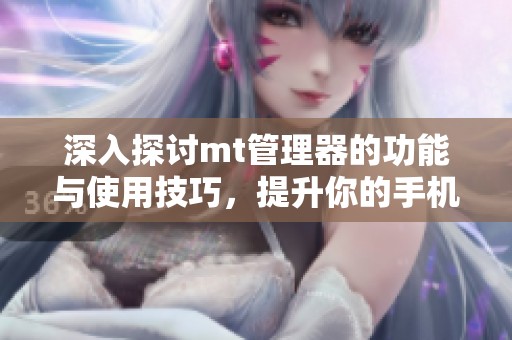 深入探讨mt管理器的功能与使用技巧，提升你的手机管理体验