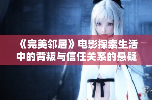 《完美邻居》电影探索生活中的背叛与信任关系的悬疑故事