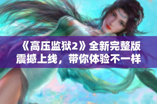 《高压监狱2》全新完整版震撼上线，带你体验不一样的监狱生活