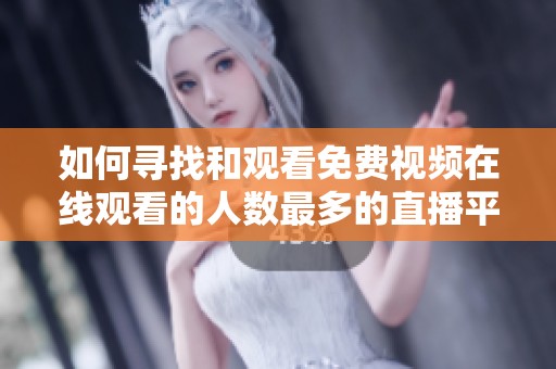 如何寻找和观看免费视频在线观看的人数最多的直播平台