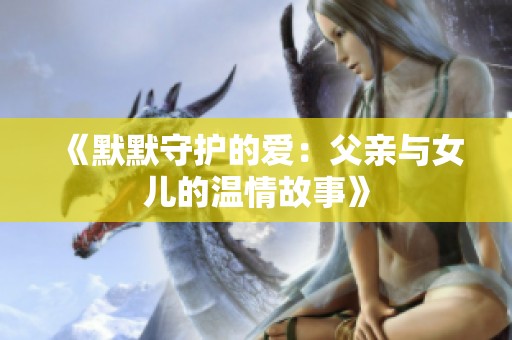 《默默守护的爱：父亲与女儿的温情故事》